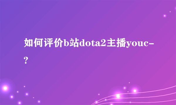 如何评价b站dota2主播youc-?