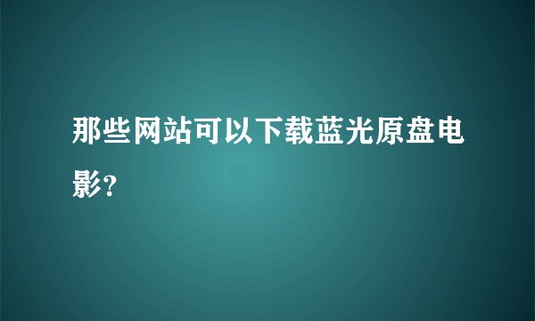 那些网站可以下载蓝光原盘电影？