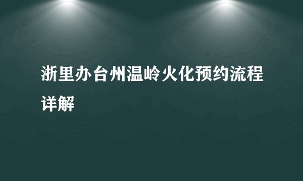 浙里办台州温岭火化预约流程详解