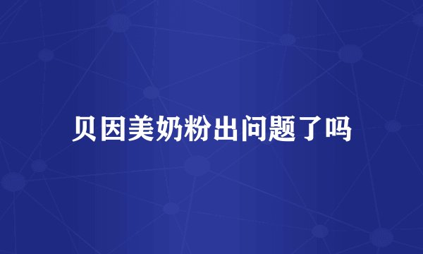 贝因美奶粉出问题了吗