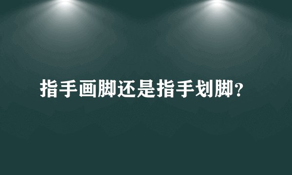 指手画脚还是指手划脚？