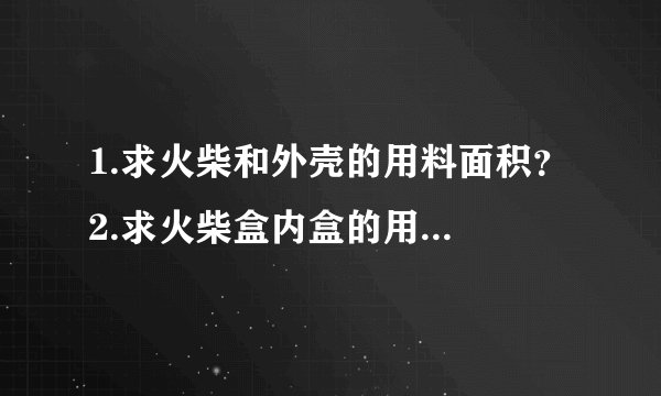 1.求火柴和外壳的用料面积? 2.求火柴盒内盒的用料面积?