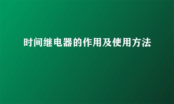 时间继电器的作用及使用方法