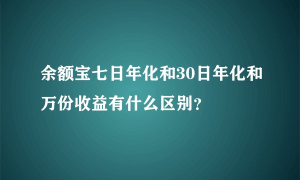 余额宝七日年化和30日年化和万份收益有什么区别？