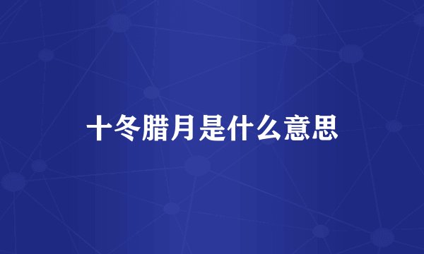 十冬腊月是什么意思