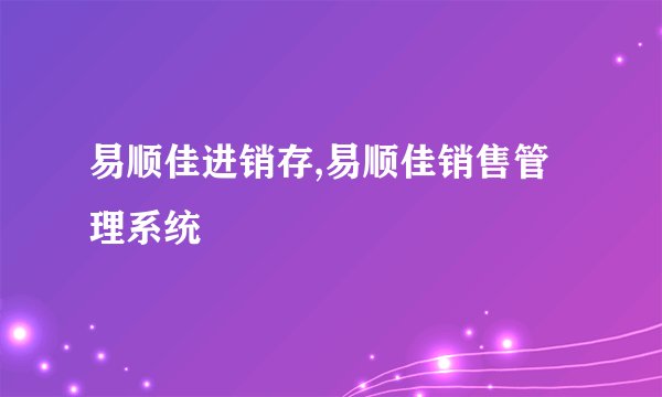 易顺佳进销存,易顺佳销售管理系统