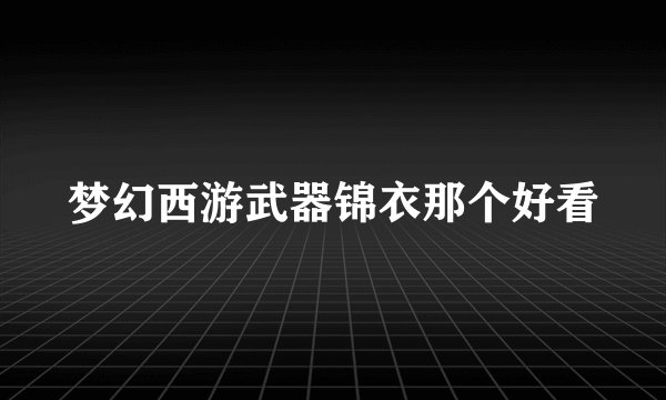 梦幻西游武器锦衣那个好看