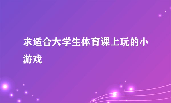 求适合大学生体育课上玩的小游戏