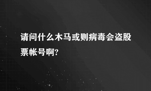 请问什么木马或则病毒会盗股票帐号啊?