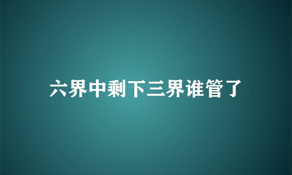 六界中剩下三界谁管了