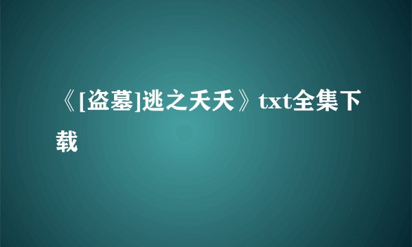 《[盗墓]逃之夭夭》txt全集下载