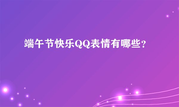 端午节快乐QQ表情有哪些？