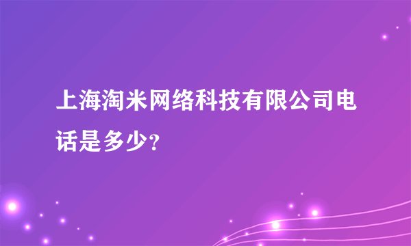 上海淘米网络科技有限公司电话是多少？