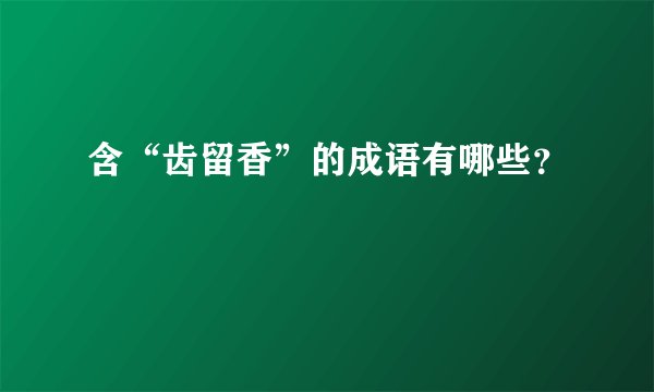 含“齿留香”的成语有哪些？
