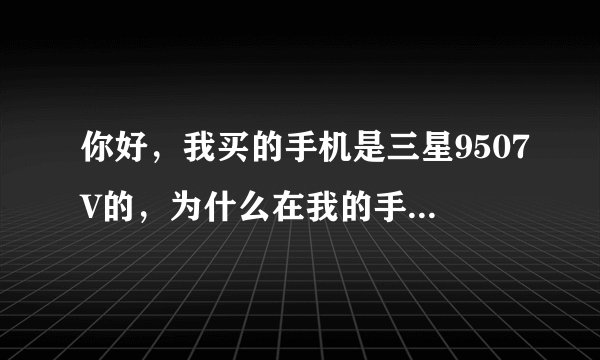 你好，我买的手机是三星9507V的，为什么在我的手机应用程序里是看不到微信这个标志的？
