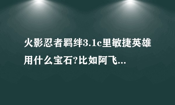 火影忍者羁绊3.1c里敏捷英雄用什么宝石?比如阿飞?最后打boss是带什么装备?