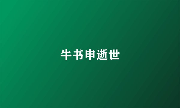 牛书申逝世