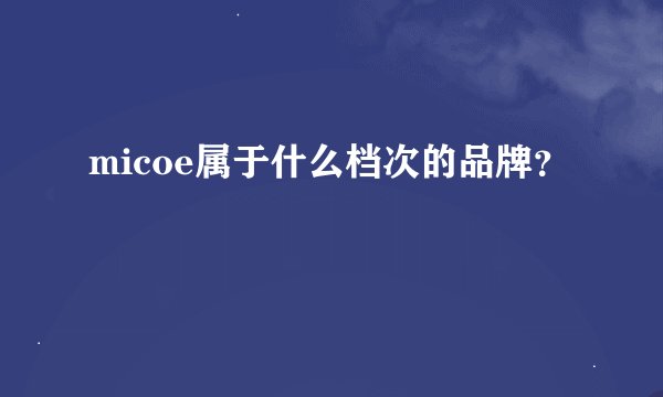 micoe属于什么档次的品牌？