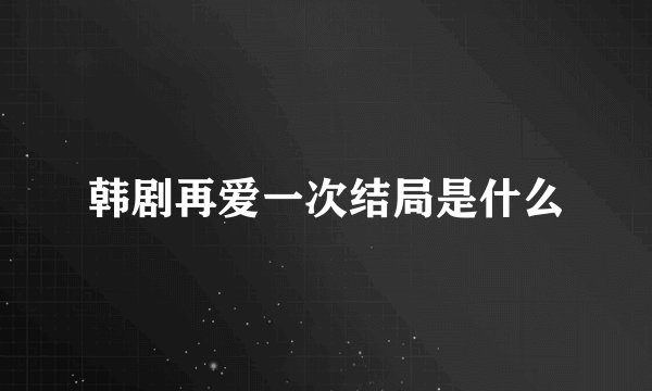 韩剧再爱一次结局是什么
