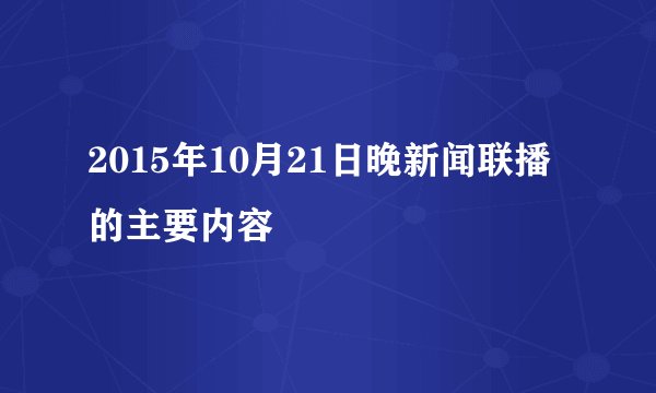 2015年10月21日晚新闻联播的主要内容
