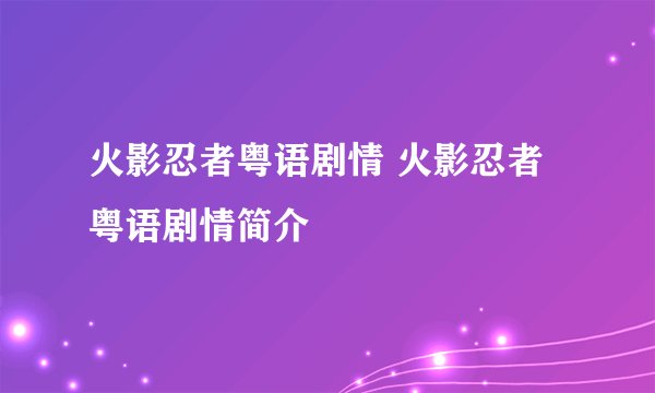 火影忍者粤语剧情 火影忍者粤语剧情简介