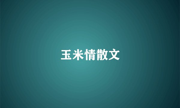 玉米情散文