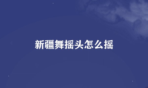 新疆舞摇头怎么摇