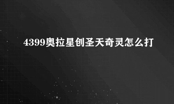 4399奥拉星创圣天奇灵怎么打