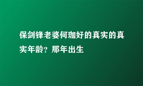 保剑锋老婆何珈好的真实的真实年龄？那年出生