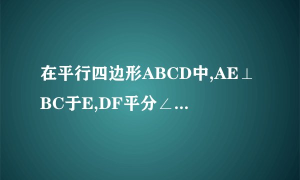 在平行四边形ABCD中,AE⊥BC于E,DF平分∠ADC交线段AE于F