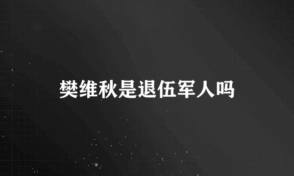 樊维秋是退伍军人吗