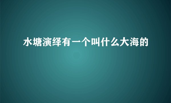 水塘演绎有一个叫什么大海的