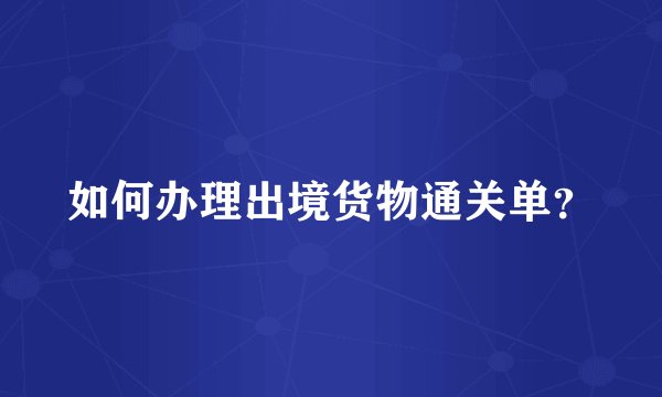 如何办理出境货物通关单？