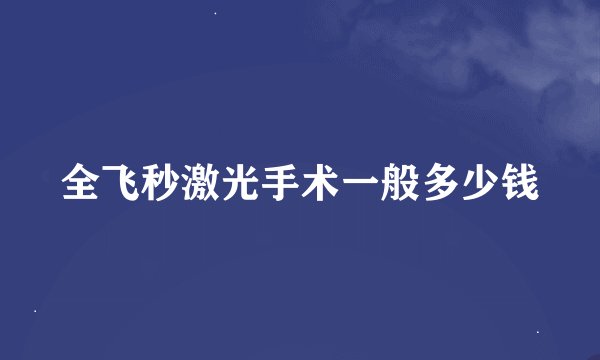 全飞秒激光手术一般多少钱