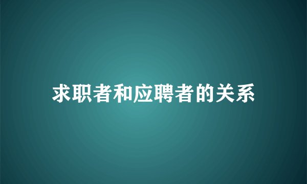 求职者和应聘者的关系