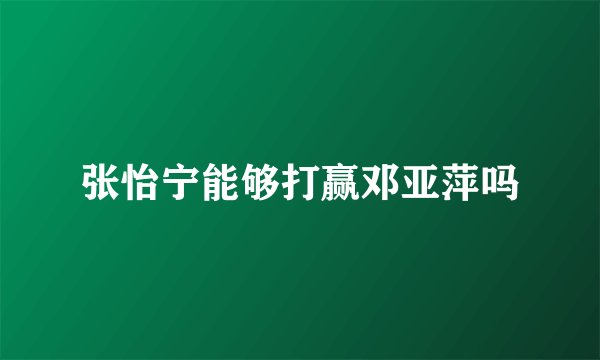 张怡宁能够打赢邓亚萍吗