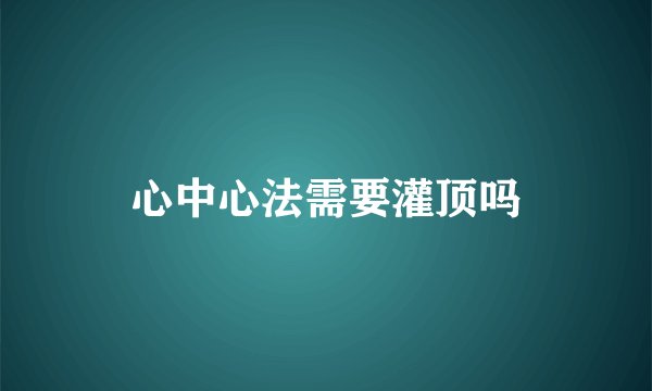 心中心法需要灌顶吗