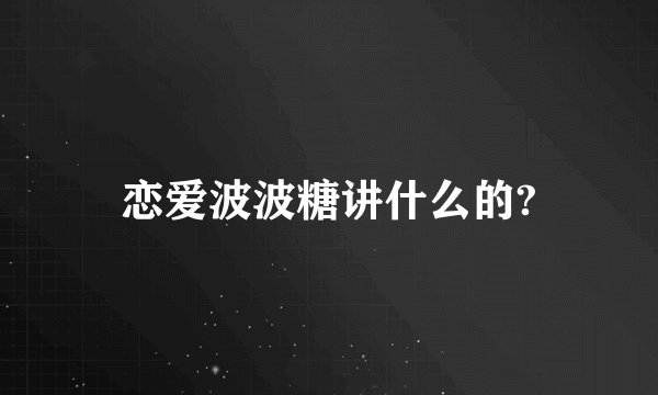 恋爱波波糖讲什么的?