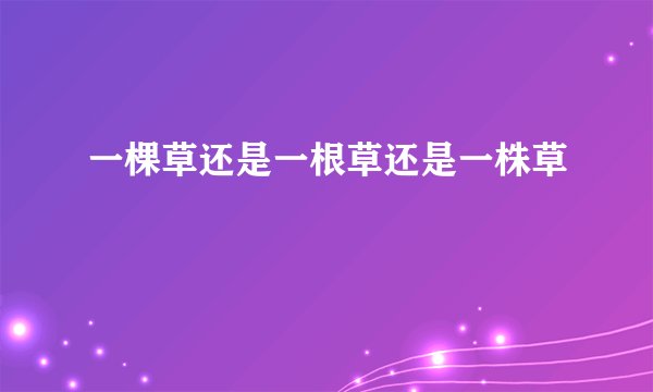 一棵草还是一根草还是一株草