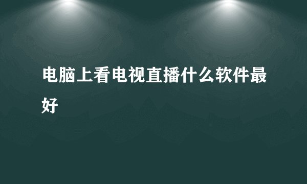 电脑上看电视直播什么软件最好