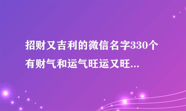 招财又吉利的微信名字330个 有财气和运气旺运又旺财的微信名