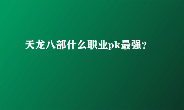 天龙八部什么职业pk最强？