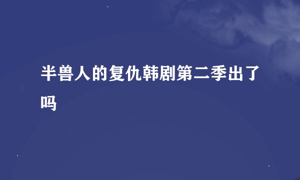 半兽人的复仇韩剧第二季出了吗