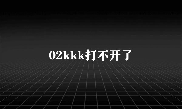 02kkk打不开了