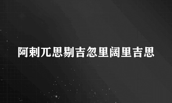 阿剌兀思剔吉忽里阔里吉思