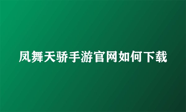 凤舞天骄手游官网如何下载