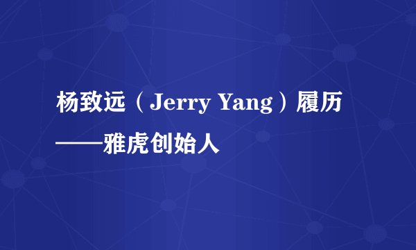 杨致远（Jerry Yang）履历——雅虎创始人
