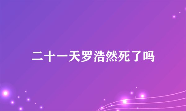 二十一天罗浩然死了吗