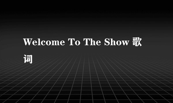 Welcome To The Show 歌词