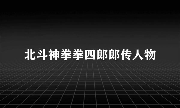 北斗神拳拳四郎郎传人物